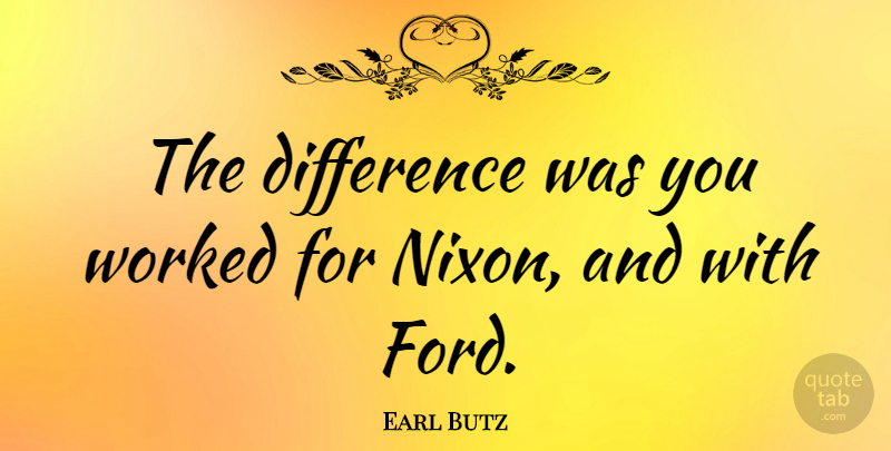 Earl Butz Quote About Worked: The Difference Was You Worked...