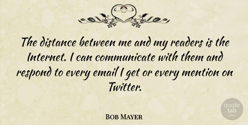 Bob Mayer Quote About Mention, Readers, Respond: The Distance Between Me And...