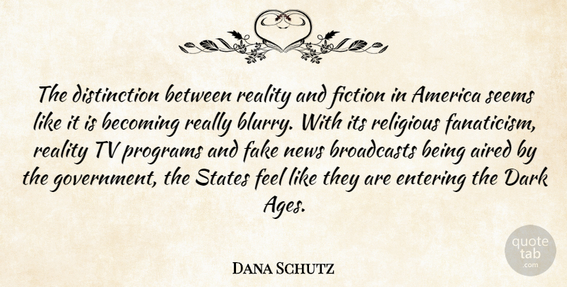 Dana Schutz Quote About America, Becoming, Entering, Fiction, Government: The Distinction Between Reality And...