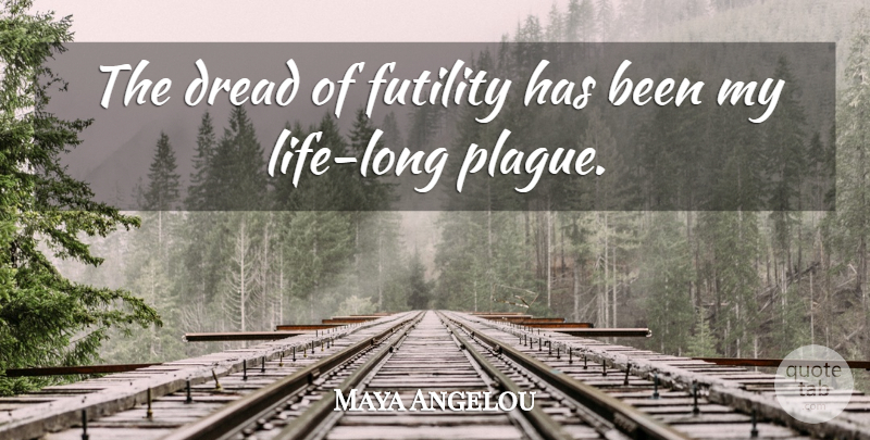Maya Angelou Quote About Life, Long, Futility: The Dread Of Futility Has...
