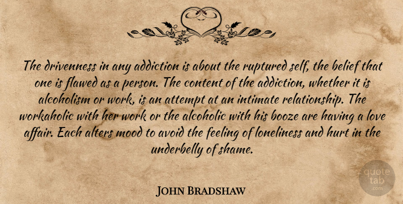 John Bradshaw Quote About Hurt, Loneliness, Intimate Relationships: The Drivenness In Any Addiction...