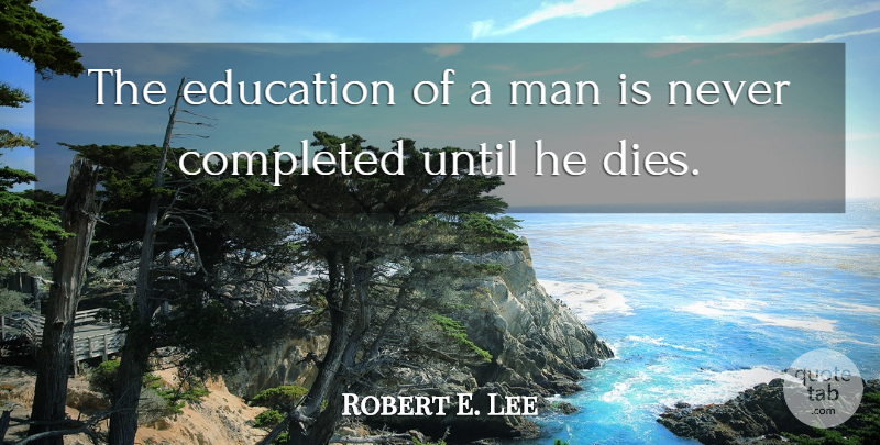 Robert E. Lee Quote About Education, Teaching, Learning: The Education Of A Man...