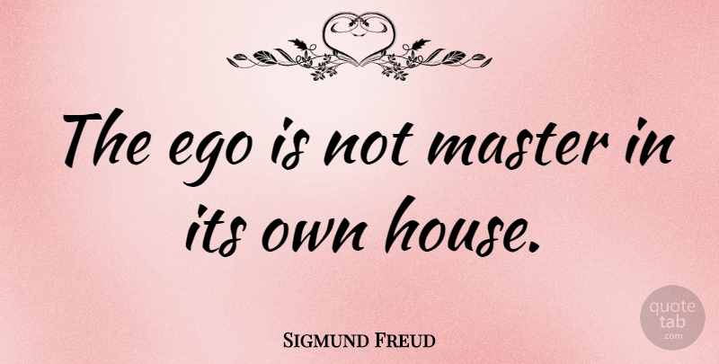 Sigmund Freud Quote About Self Worth, House, Ego: The Ego Is Not Master...