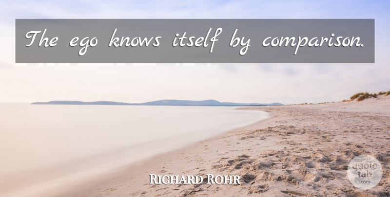 Richard Rohr Quote About Ego, Knows, Comparison: The Ego Knows Itself By...