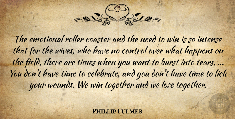 Phillip Fulmer Quote About Burst, Coaster, Control, Emotional, Happens: The Emotional Roller Coaster And...