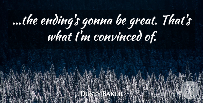 Dusty Baker Quote About Convinced, Gonna: The Endings Gonna Be Great...