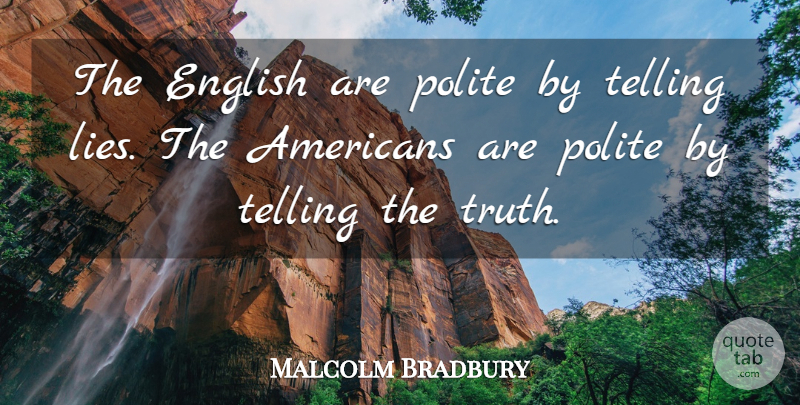 Malcolm Bradbury Quote About Lying, Deceit, Telling The Truth: The English Are Polite By...