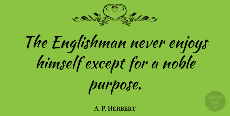 A. P. Herbert Quote About Englishman, Enjoys, Except, Himself, Noble: The Englishman Never Enjoys Himself...