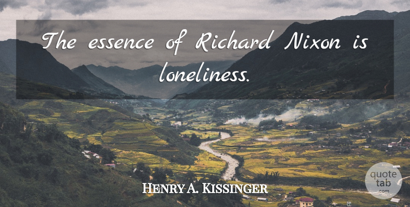 Henry A. Kissinger Quote About Loneliness, Essence, Transcendentalism: The Essence Of Richard Nixon...