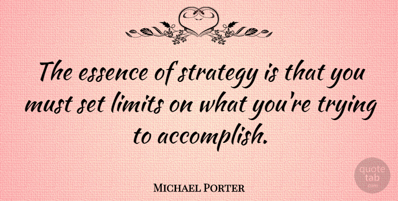Michael Porter Quote About Essence, Trying, Limits: The Essence Of Strategy Is...