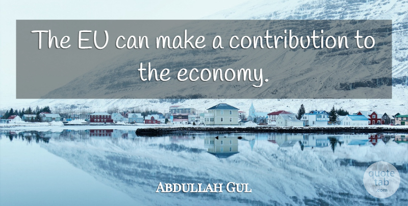 Abdullah Gul Quote About Economy And Economics, Eu: The Eu Can Make A...