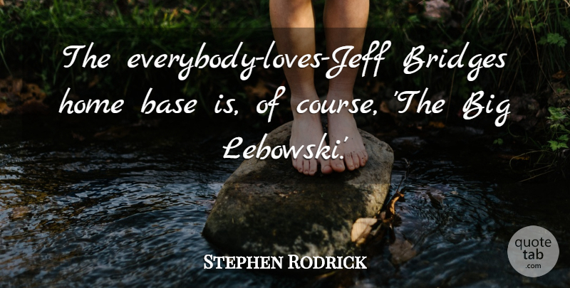 Stephen Rodrick Quote About Home: The Everybody Loves Jeff Bridges...