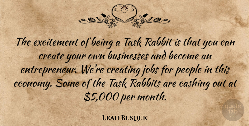 Leah Busque Quote About Businesses, Creating, Excitement, Jobs, People: The Excitement Of Being A...
