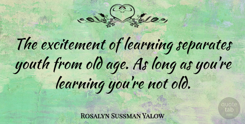 Rosalyn Sussman Yalow Quote About Nursing, Long, Age: The Excitement Of Learning Separates...