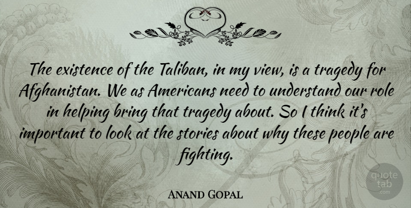 Anand Gopal Quote About Bring, Existence, Helping, People, Role: The Existence Of The Taliban...