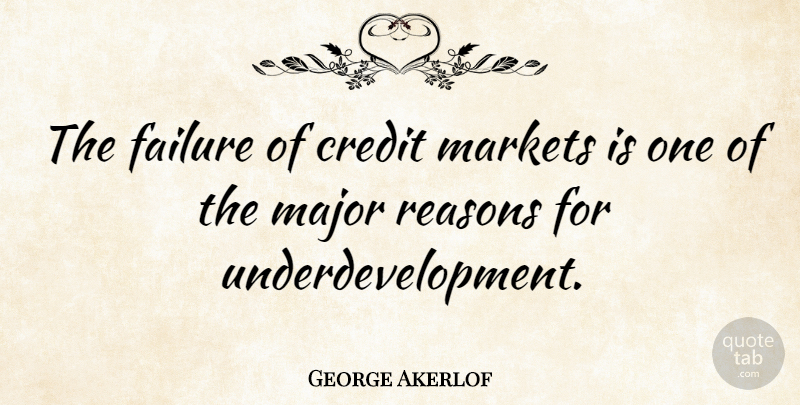 George Akerlof Quote About Failure, Major, Markets: The Failure Of Credit Markets...