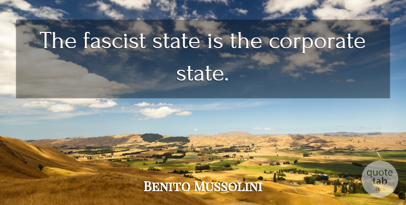 Benito Mussolini Quote About Fascists, States, Corporate: The Fascist State Is The...