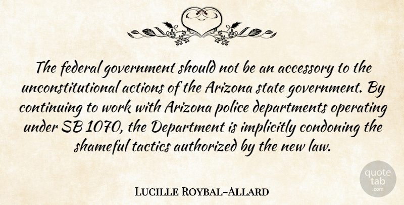 Lucille Roybal-Allard Quote About Accessory, Actions, Arizona, Authorized, Continuing: The Federal Government Should Not...