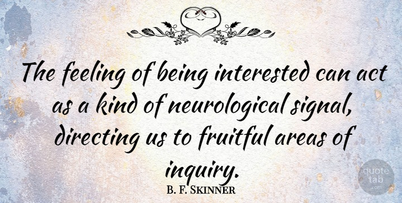 B. F. Skinner Quote About Areas, Directing, Fruitful, Interested: The Feeling Of Being Interested...