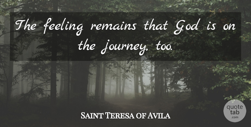 Saint Teresa of Avila Quote About Christian, God, Remains: The Feeling Remains That God...