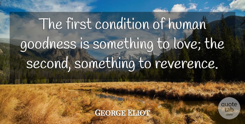 George Eliot Quote About Firsts, Goodness, Reverence: The First Condition Of Human...