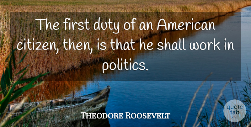Theodore Roosevelt Quote About Firsts, Citizens, Duty: The First Duty Of An...