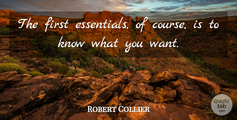 Robert Collier Quote About Want, Firsts, Essentials: The First Essentials Of Course...