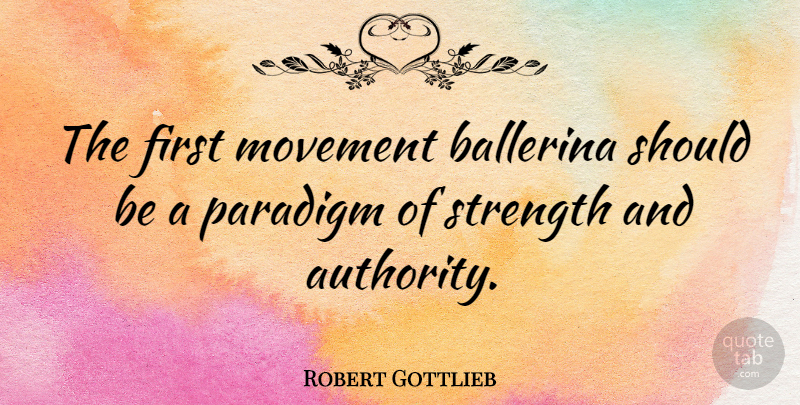 Robert Gottlieb Quote About Ballerina, Movement, Paradigm, Strength: The First Movement Ballerina Should...