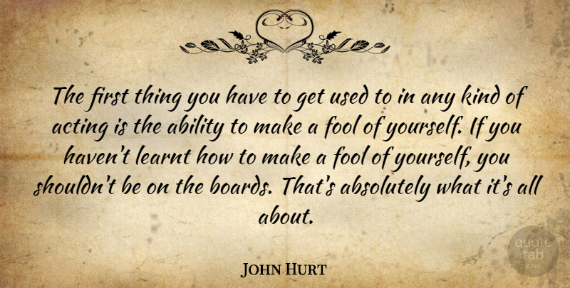 John Hurt Quote About Absolutely, Learnt: The First Thing You Have...