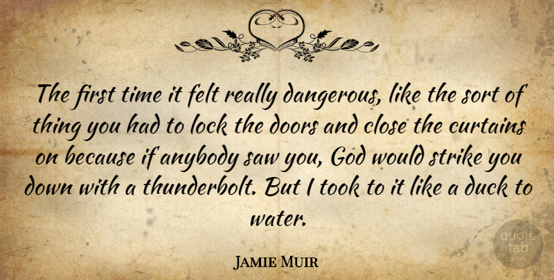 Jamie Muir Quote About Anybody, Close, Curtains, Doors, Duck: The First Time It Felt...