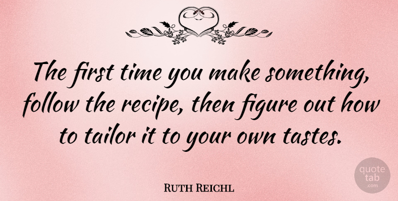 Ruth Reichl Quote About Figure, Follow, Tailor, Time: The First Time You Make...