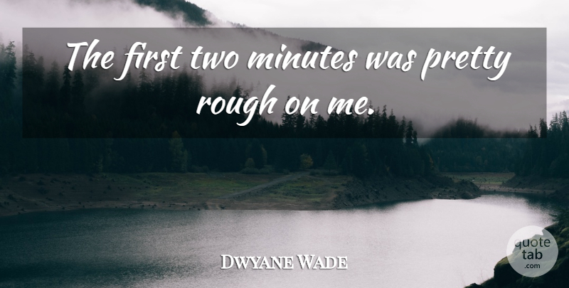 Dwyane Wade Quote About Minutes, Rough: The First Two Minutes Was...