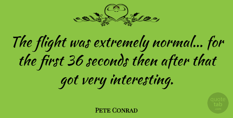 Pete Conrad Quote About American Astronaut, Seconds: The Flight Was Extremely Normal...