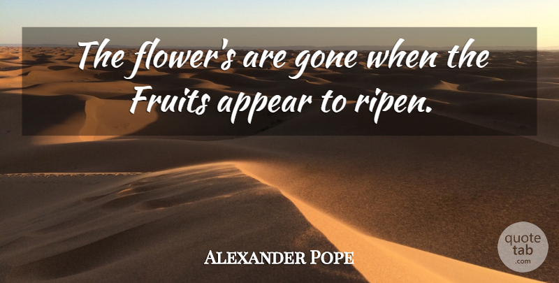 Alexander Pope Quote About Flower, Fruit, Gone: The Flowers Are Gone When...