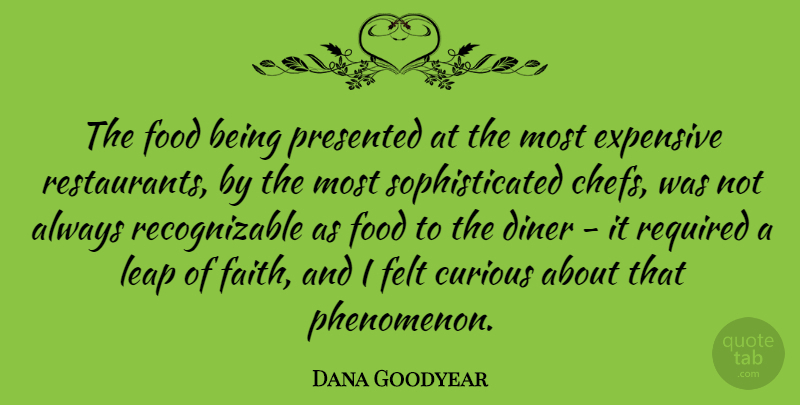 Dana Goodyear Quote About Curious, Diner, Expensive, Faith, Felt: The Food Being Presented At...
