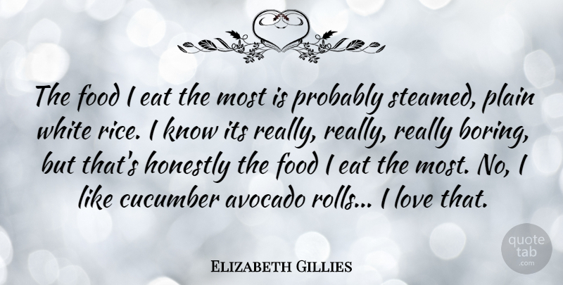 Elizabeth Gillies Quote About Cucumber, Eat, Food, Honestly, Love: The Food I Eat The...