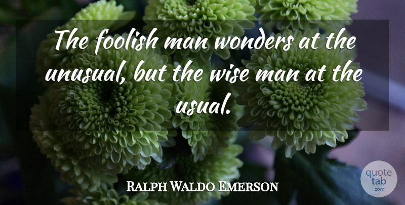 Ralph Waldo Emerson Quote About Wise, Men, Foolish Man: The Foolish Man Wonders At...