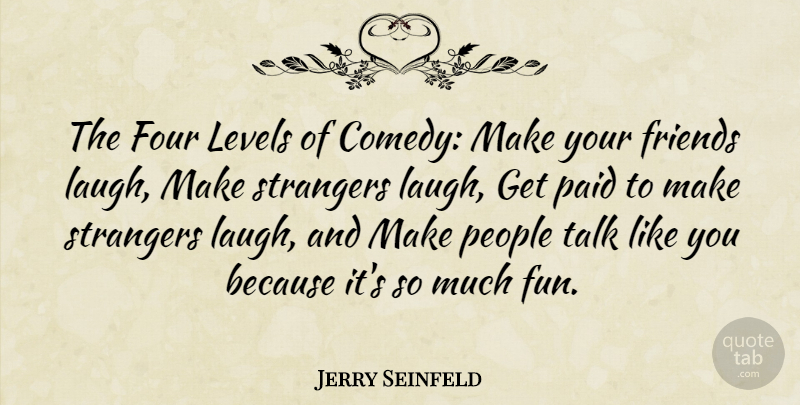 Jerry Seinfeld Quote About Fun, Laughter, Strangers And Friends: The Four Levels Of Comedy...