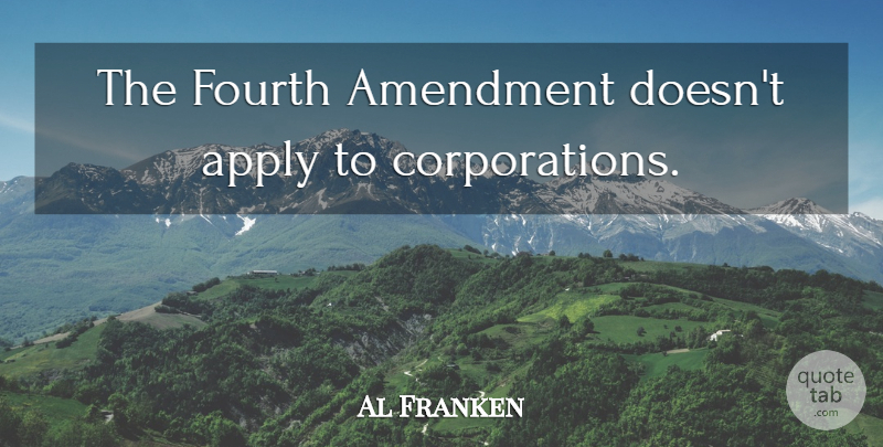 Al Franken Quote About Corporations, Amendments, Fourth Amendment: The Fourth Amendment Doesnt Apply...