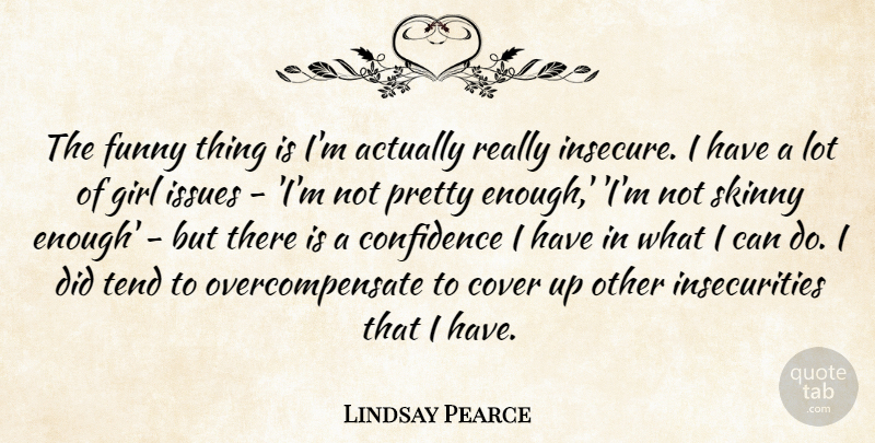 Lindsay Pearce Quote About Cover, Funny, Issues, Skinny, Tend: The Funny Thing Is Im...