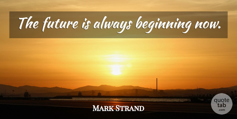 Mark Strand Quote About Love, Marriage, Couple: The Future Is Always Beginning...