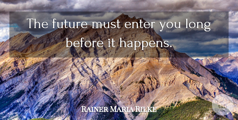 Rainer Maria Rilke Quote About Long, Happens: The Future Must Enter You...