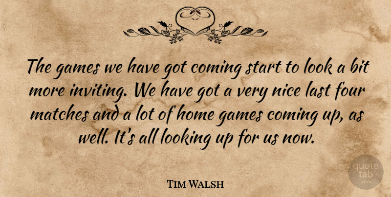 Tim Walsh Quote About Bit, Coming, Four, Games, Home: The Games We Have Got...