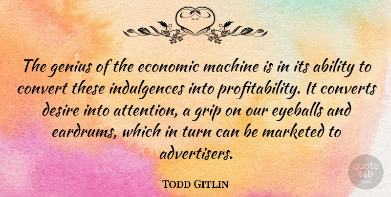 Todd Gitlin Quote About Desire, Genius, Machines: The Genius Of The Economic...