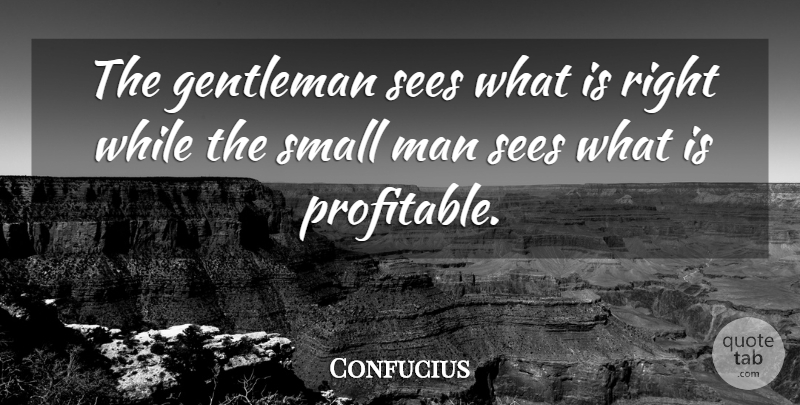 Confucius Quote About Men, Gentleman, Small Man: The Gentleman Sees What Is...
