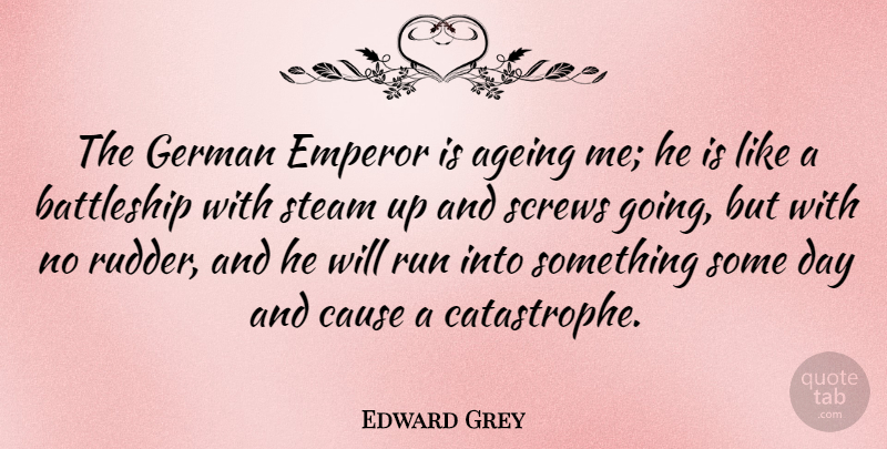 Edward Grey Quote About Ageing, German, Screws, Steam: The German Emperor Is Ageing...