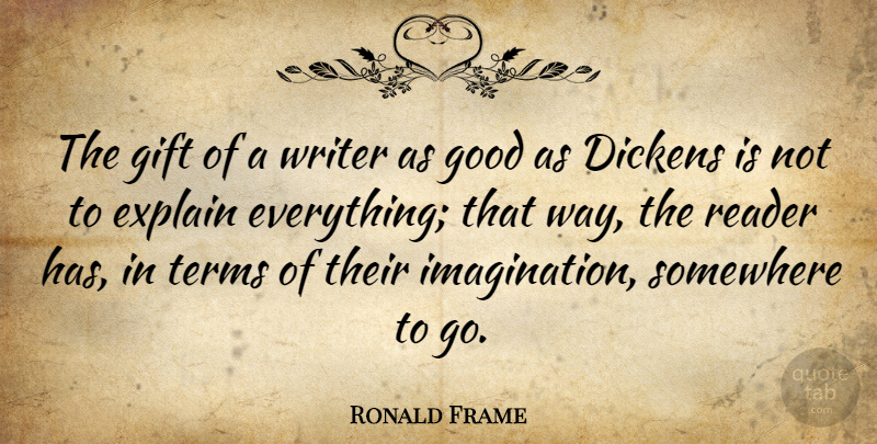 Ronald Frame Quote About Dickens, Explain, Good, Reader, Somewhere: The Gift Of A Writer...