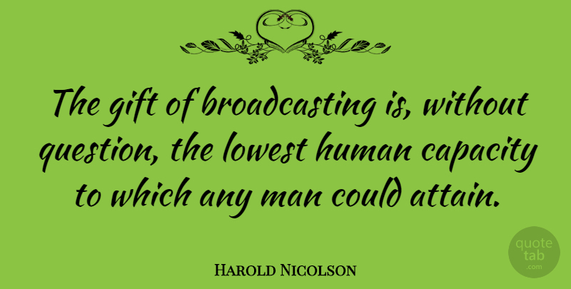 Harold Nicolson Quote About Men, Capacity, Broadcasting: The Gift Of Broadcasting Is...