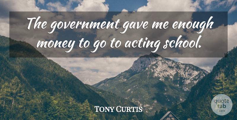 Tony Curtis Quote About School, Government, Acting: The Government Gave Me Enough...