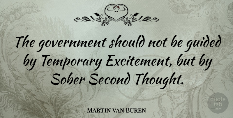 Martin Van Buren Quote About Government, Excitement, Sober: The Government Should Not Be...
